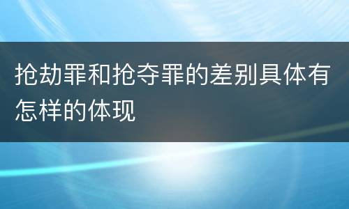 抢劫罪和抢夺罪的差别具体有怎样的体现