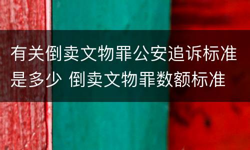 有关倒卖文物罪公安追诉标准是多少 倒卖文物罪数额标准