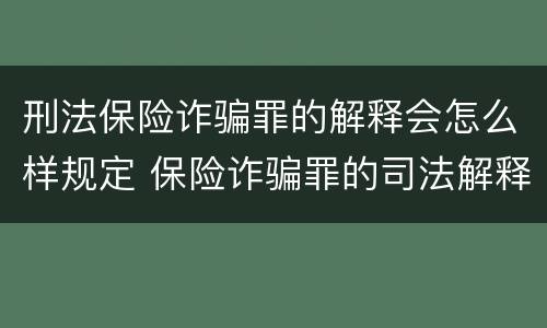 刑法保险诈骗罪的解释会怎么样规定 保险诈骗罪的司法解释