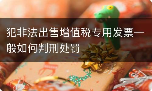犯非法出售增值税专用发票一般如何判刑处罚