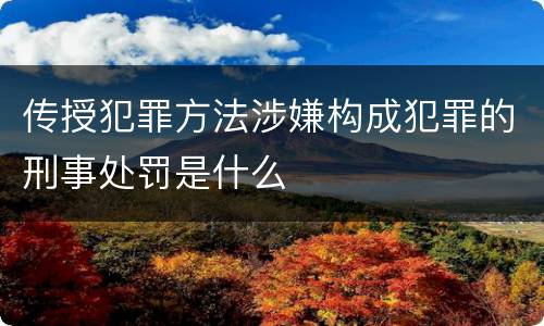 传授犯罪方法涉嫌构成犯罪的刑事处罚是什么