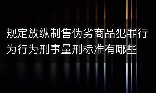 规定放纵制售伪劣商品犯罪行为行为刑事量刑标准有哪些