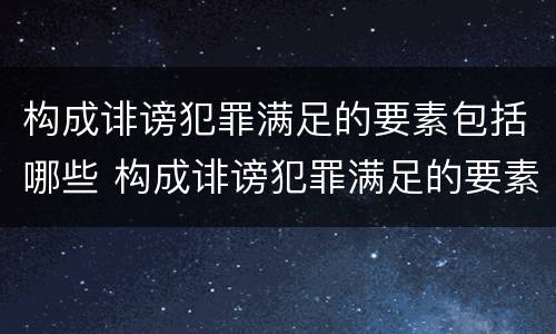 构成诽谤犯罪满足的要素包括哪些 构成诽谤犯罪满足的要素包括哪些方面