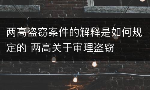 两高盗窃案件的解释是如何规定的 两高关于审理盗窃