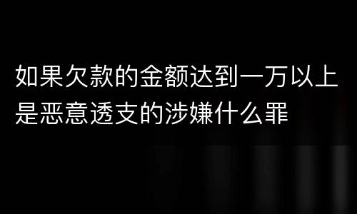 如果欠款的金额达到一万以上是恶意透支的涉嫌什么罪