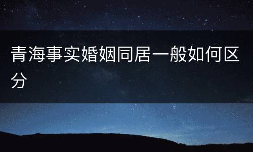 青海事实婚姻同居一般如何区分