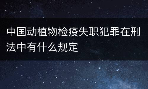 中国动植物检疫失职犯罪在刑法中有什么规定