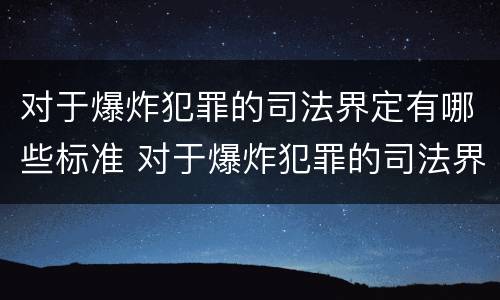 对于爆炸犯罪的司法界定有哪些标准 对于爆炸犯罪的司法界定有哪些标准呢