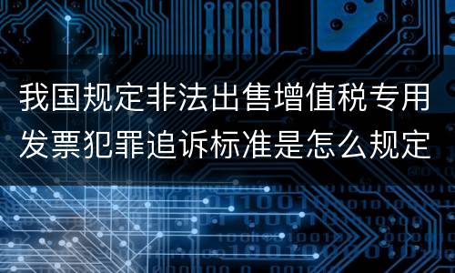 我国规定非法出售增值税专用发票犯罪追诉标准是怎么规定