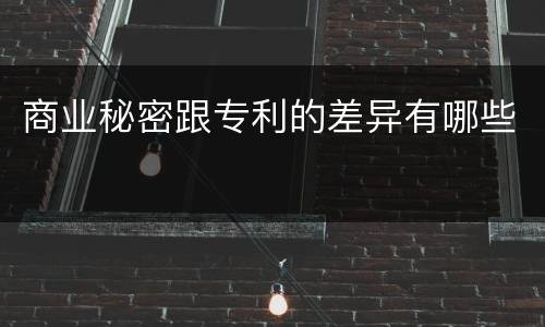 商业秘密跟专利的差异有哪些