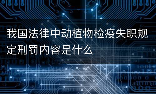 我国法律中动植物检疫失职规定刑罚内容是什么