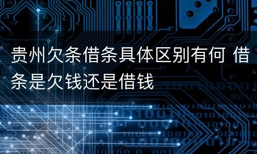 贵州欠条借条具体区别有何 借条是欠钱还是借钱