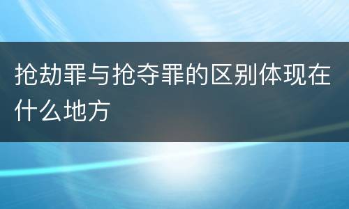 抢劫罪与抢夺罪的区别体现在什么地方