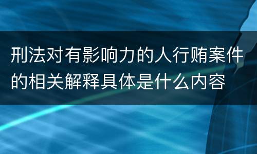刑法对有影响力的人行贿案件的相关解释具体是什么内容