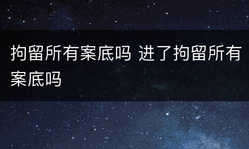 拘留所有案底吗 进了拘留所有案底吗