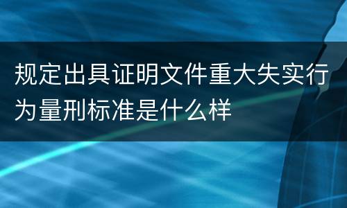 规定出具证明文件重大失实行为量刑标准是什么样