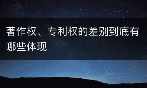 著作权、专利权的差别到底有哪些体现