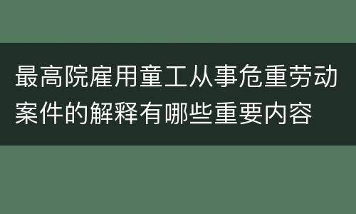 最高院雇用童工从事危重劳动案件的解释有哪些重要内容