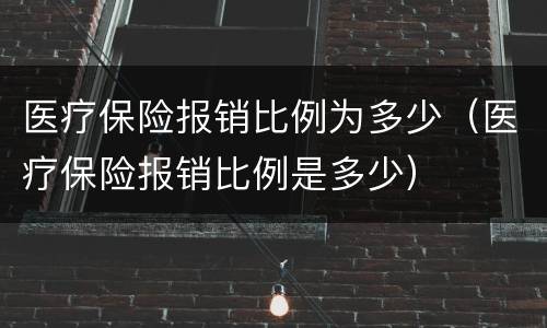医疗保险报销比例为多少（医疗保险报销比例是多少）