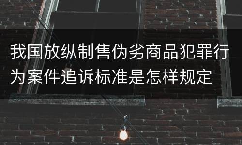 我国放纵制售伪劣商品犯罪行为案件追诉标准是怎样规定