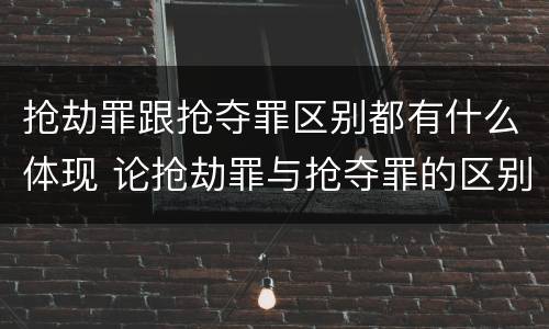 抢劫罪跟抢夺罪区别都有什么体现 论抢劫罪与抢夺罪的区别