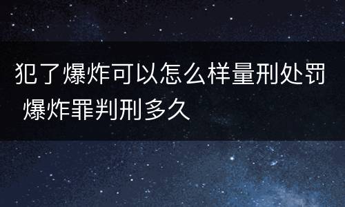 犯了爆炸可以怎么样量刑处罚 爆炸罪判刑多久