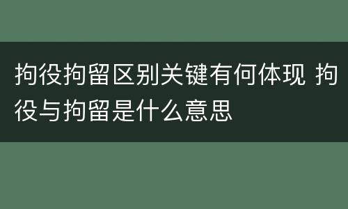 拘役拘留区别关键有何体现 拘役与拘留是什么意思