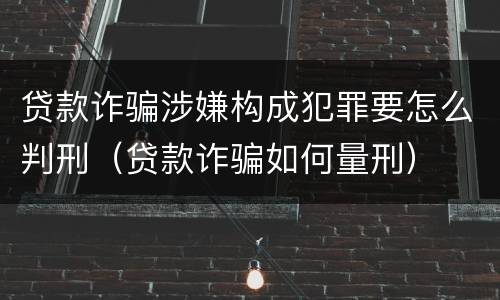 贷款诈骗涉嫌构成犯罪要怎么判刑（贷款诈骗如何量刑）
