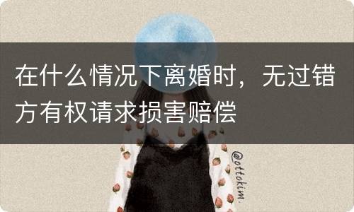 在什么情况下离婚时，无过错方有权请求损害赔偿