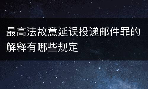 最高法故意延误投递邮件罪的解释有哪些规定