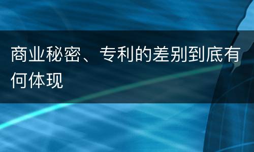 商业秘密、专利的差别到底有何体现