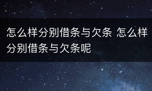 怎么样分别借条与欠条 怎么样分别借条与欠条呢