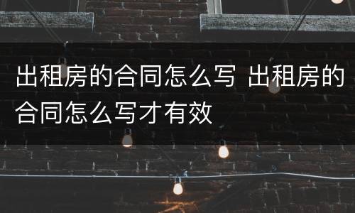 出租房的合同怎么写 出租房的合同怎么写才有效