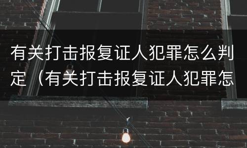 有关打击报复证人犯罪怎么判定（有关打击报复证人犯罪怎么判定的）