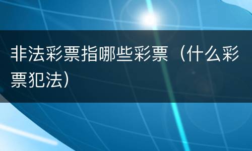 非法彩票指哪些彩票（什么彩票犯法）