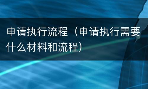 申请执行流程（申请执行需要什么材料和流程）