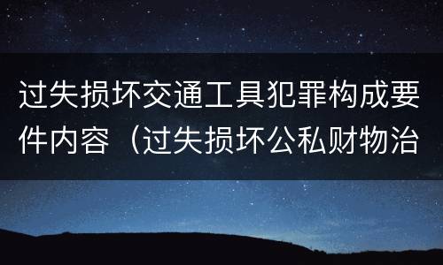 过失损坏交通工具犯罪构成要件内容（过失损坏公私财物治安处罚法规定）