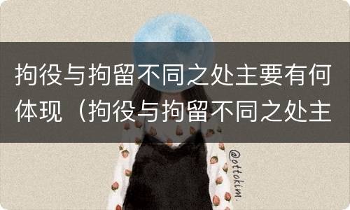拘役与拘留不同之处主要有何体现（拘役与拘留不同之处主要有何体现和影响）