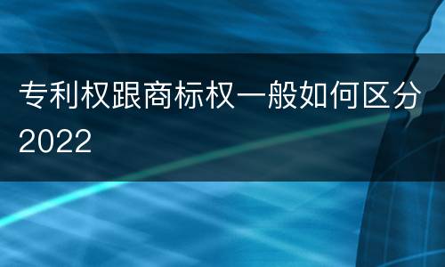 专利权跟商标权一般如何区分2022