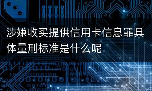 涉嫌收买提供信用卡信息罪具体量刑标准是什么呢