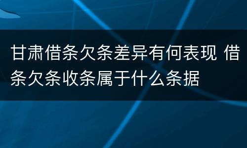 甘肃借条欠条差异有何表现 借条欠条收条属于什么条据