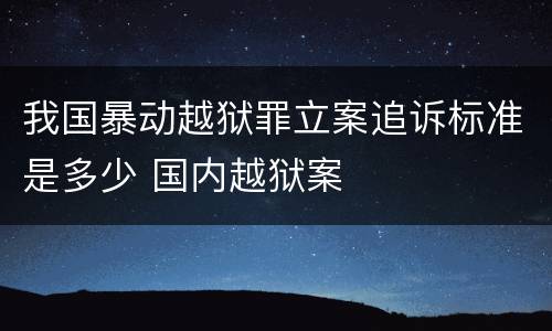 我国暴动越狱罪立案追诉标准是多少 国内越狱案
