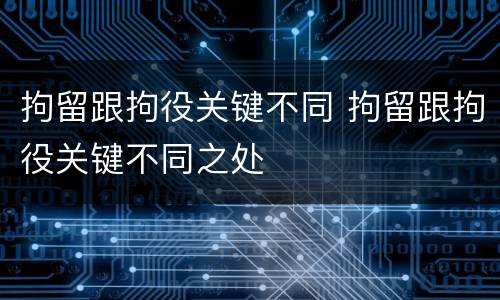 拘留跟拘役关键不同 拘留跟拘役关键不同之处