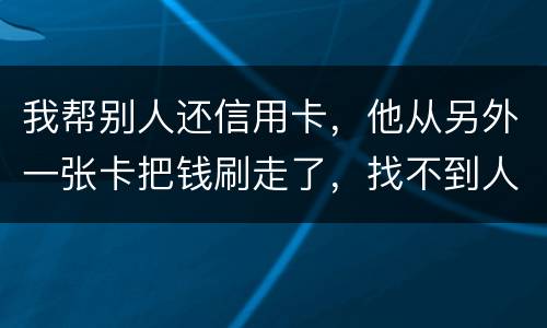 我帮别人还信用卡，他从另外一张卡把钱刷走了，找不到人了，五千块钱算诈骗吗