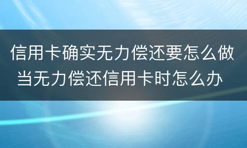 信用卡确实无力偿还要怎么做 当无力偿还信用卡时怎么办