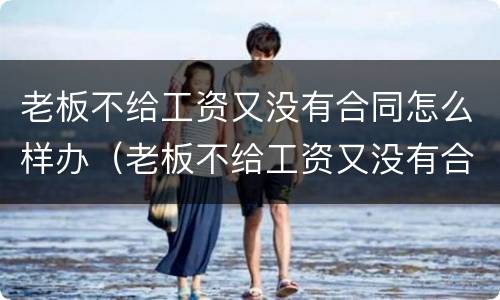 老板不给工资又没有合同怎么样办（老板不给工资又没有合同怎么样办理）