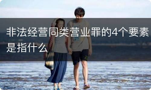 非法经营同类营业罪的4个要素是指什么