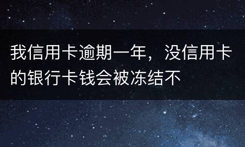 我信用卡逾期一年，没信用卡的银行卡钱会被冻结不