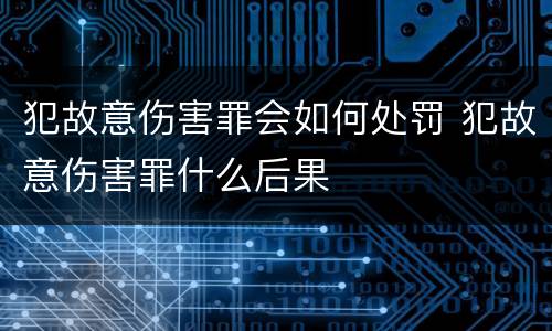 犯故意伤害罪会如何处罚 犯故意伤害罪什么后果