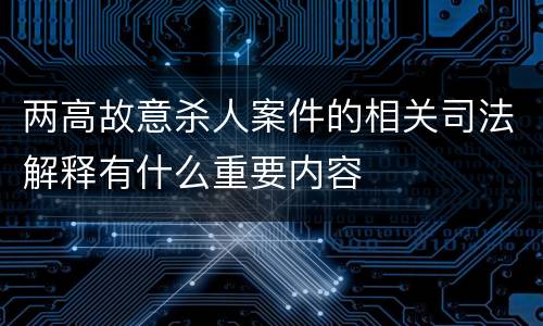 两高故意杀人案件的相关司法解释有什么重要内容